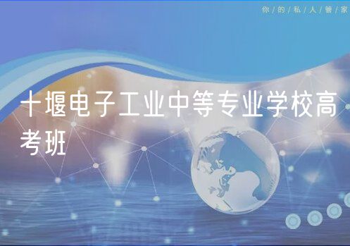 十堰電子工業(yè)中等專業(yè)學校高考班