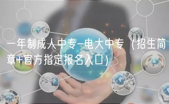 一年制成人中專-電大中專(招生簡(jiǎn)章+官方指定報(bào)名入口) 一年制成人中專-電大中專(招生簡(jiǎn)章+官方指定報(bào)名入口)