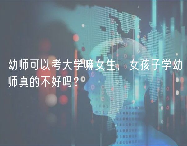幼師可以考大學嘛女生，女孩子學幼師真的不好嗎？
