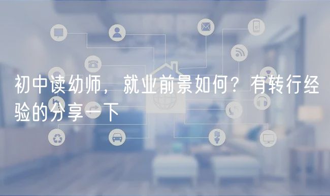 初中讀幼師，就業(yè)前景如何？有轉(zhuǎn)行經(jīng)驗的分享一下