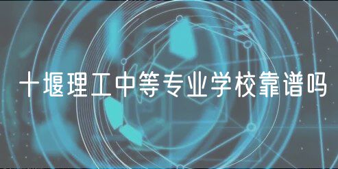 十堰理工中等專業(yè)學(xué)校靠譜嗎 十堰理工中等專業(yè)學(xué)校靠譜嗎