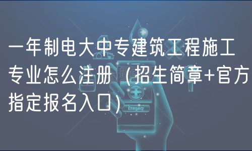 一年制電大中專建筑工程施工專業(yè)怎么注冊(招生簡章+官方指定報(bào)名入口) 一年制電大中專建筑工程施工專業(yè)怎么注冊(招生簡章+官方指定報(bào)名入口)