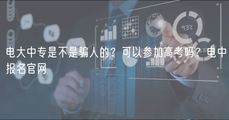 電大中專是不是騙人的？可以參加高考嗎？電中報(bào)名官網(wǎng)