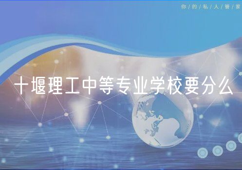 十堰理工中等專(zhuān)業(yè)學(xué)校要分么 十堰理工中等專(zhuān)業(yè)學(xué)校要分么