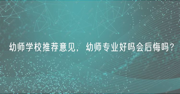 幼師學(xué)校推薦意見,幼師專業(yè)好嗎會(huì)后悔嗎? 幼師學(xué)校推薦意見,幼師專業(yè)好嗎會(huì)后悔嗎?