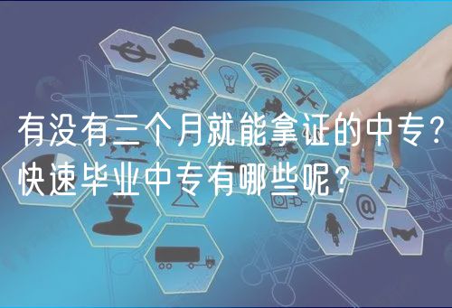 有沒有三個月就能拿證的中專?快速畢業(yè)中專有哪些呢? 有沒有三個月就能拿證的中專?快速畢業(yè)中專有哪些呢?