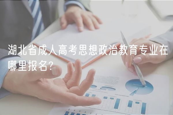 湖北省成人高考思想政治教育專業(yè)在哪里報(bào)名? 湖北省成人高考思想政治教育專業(yè)在哪里報(bào)名?