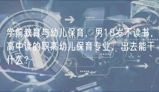 學(xué)前教育與幼兒保育，男18歲不讀書，高中讀的職高幼兒保育專業(yè)，出去能干什么？