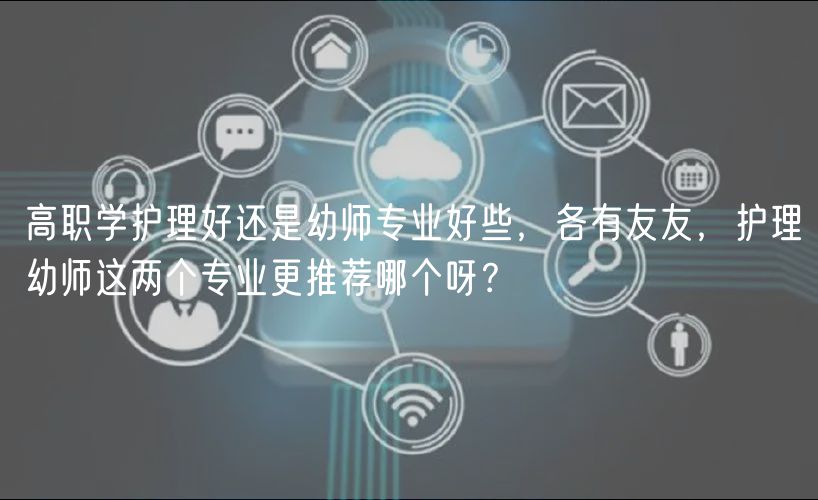 高職學(xué)護(hù)理好還是幼師專業(yè)好些,各有友友,護(hù)理幼師這兩個專業(yè)更推薦哪個呀? 高職學(xué)護(hù)理好還是幼師專業(yè)好些,各有友友,護(hù)理幼師這兩個專業(yè)更推薦哪個呀?
