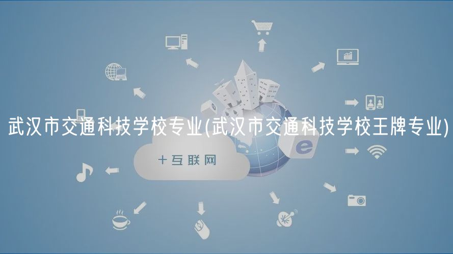 武漢市交通科技學(xué)校專業(yè)(武漢市交通科技學(xué)校王牌專業(yè)) 武漢市交通科技學(xué)校專業(yè)(武漢市交通科技學(xué)校王牌專業(yè))