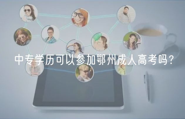 中專學(xué)歷可以參加鄂州成人高考嗎？