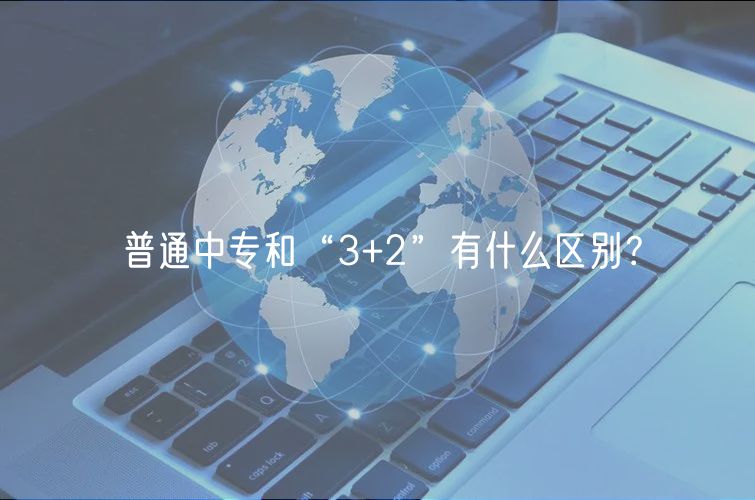 普通中專和“3+2”有什么區(qū)別？