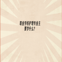 職業(yè)學(xué)校護理專業(yè)主要學(xué)什么？