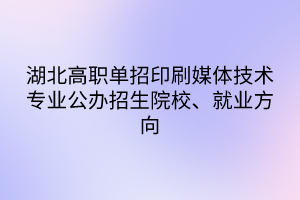 湖北高職單招印刷媒體技術專業(yè)公辦招生院校、就業(yè)方向