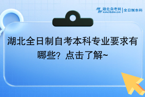 湖北全日制自考本科專業(yè)要求有哪些？點擊了解~ ?
