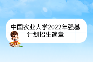 中國(guó)農(nóng)業(yè)大學(xué)2022年強(qiáng)基計(jì)劃招生簡(jiǎn)章