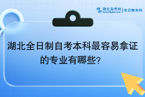 湖北全日制自考本科最容易拿證的專業(yè)有哪些？