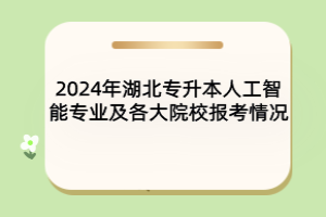 2024年湖北專升本人工智能專業(yè)及各大院校報(bào)考情況