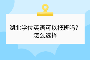 湖北學位英語可以報班嗎？怎么選擇