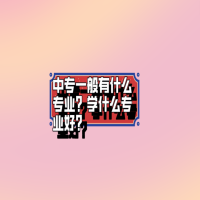 中專(zhuān)一般有什么專(zhuān)業(yè)？學(xué)什么專(zhuān)業(yè)好？