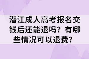潛江成人高考報(bào)名交錢(qián)后還能退嗎？有哪些情況可以退費(fèi)？