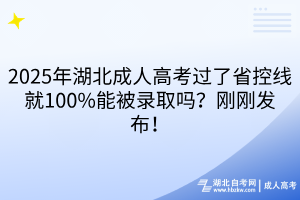 2025年湖北成人高考過(guò)了省控線就100%能被錄取嗎？剛剛發(fā)布！