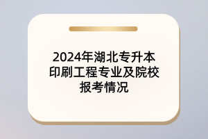 2024年湖北專升本印刷工程專業(yè)及院校報(bào)考情況