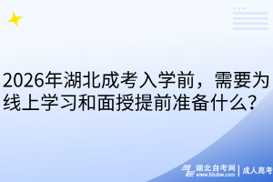 2026年湖北成考入學(xué)前，需要為線上學(xué)習(xí)和面授提前準(zhǔn)備什么？ 