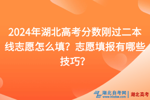 2024年湖北高考分?jǐn)?shù)剛過二本線志愿怎么填？志愿填報有哪些技巧？