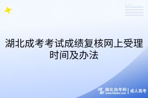 湖北成考考試成績復(fù)核網(wǎng)上受理時間及辦法