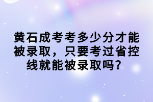 黃石成考考多少分才能被錄取，只要考過(guò)省控線就能被錄取嗎？