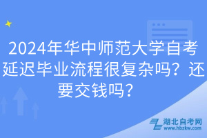 2024年華中師范大學(xué)自考延遲畢業(yè)流程很復(fù)雜嗎？還要交錢嗎？  
