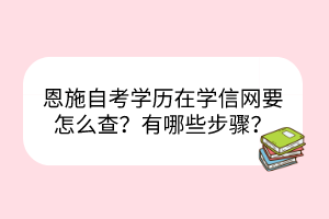 恩施自考學(xué)歷在學(xué)信網(wǎng)要怎么查？有哪些步驟？