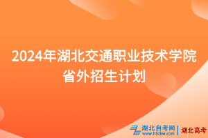 2024年湖北交通職業(yè)技術(shù)學(xué)院省外招生計(jì)劃