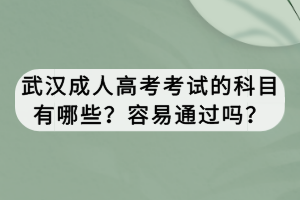 武漢成人高考考試的科目有哪些？容易通過嗎？