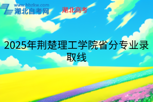 2025年荊楚理工學院省分專業(yè)錄取線