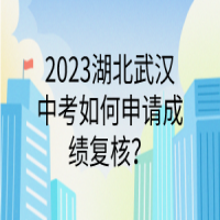 2023湖北武漢中考如何申請成績復(fù)核？