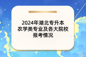 2024年湖北專升本農(nóng)學(xué)類專業(yè)及各大院校報(bào)考情況匯總