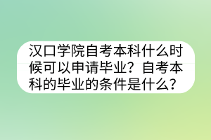 漢口學(xué)院自考本科什么時(shí)候可以申請(qǐng)畢業(yè)？自考本科的畢業(yè)的條件是什么？