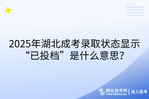 2025年湖北成考錄取狀態(tài)顯示“已投檔”是什么意思？
