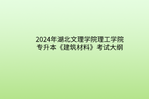 2024年湖北文理學院理工學院專升本《建筑材料》考試大綱