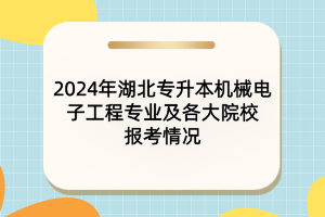 2024年湖北專升本機(jī)械電子工程專業(yè)及各大院校報(bào)考情況