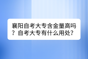 襄陽自考大專含金量高嗎？自考大專有什么用處？