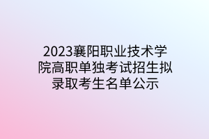 2023襄陽職業(yè)技術(shù)學(xué)院高職單獨(dú)考試招生擬錄取考生名單公示