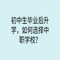初中生畢業(yè)后升學(xué)，如何選擇中職學(xué)校？
