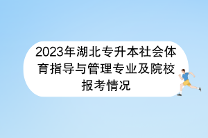 2023年湖北專升本社會體育指導(dǎo)與管理專業(yè)及院校報(bào)考情況