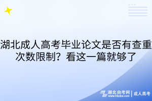 湖北成人高考畢業(yè)論文是否有查重次數(shù)限制？看這一篇就夠了