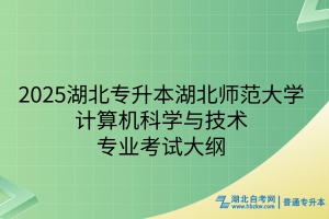 2025年湖北師范大學(xué)普通專升本計(jì)算機(jī)科學(xué)與技術(shù)專業(yè)考試大綱