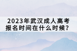 2023年武漢成人高考報名時間在什么時候？