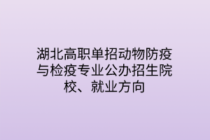 湖北高職單招動物防疫與檢疫專業(yè)公辦招生院校、就業(yè)方向